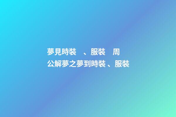 夢見時裝、服裝　周公解夢之夢到時裝、服裝